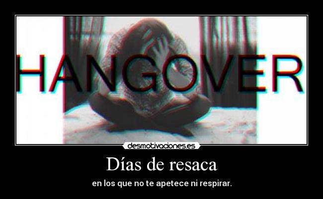 Días de resaca - en los que no te apetece ni respirar.
