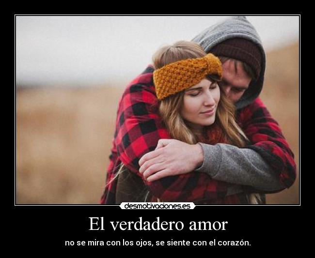 El verdadero amor - no se mira con los ojos, se siente con el corazón.