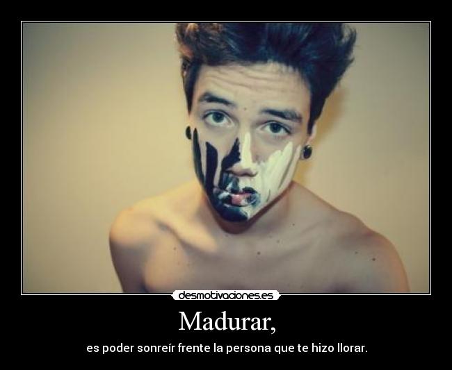 Madurar, - es poder sonreír frente la persona que te hizo llorar.