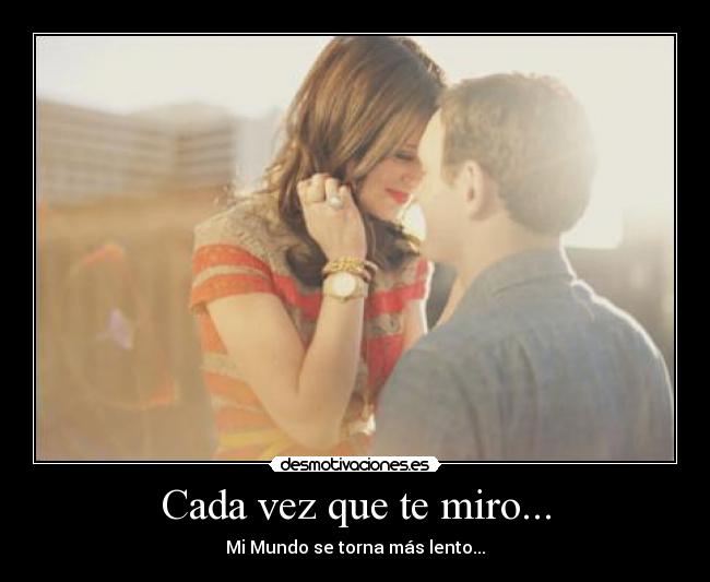 Cada vez que te miro... - Mi Mundo se torna más lento...