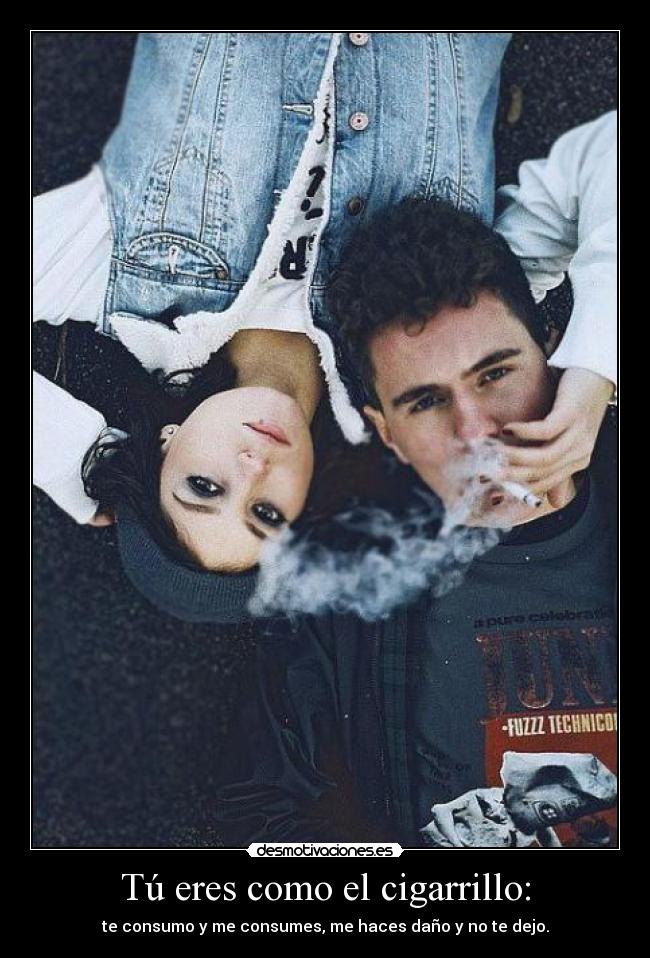 Tú eres como el cigarrillo: -