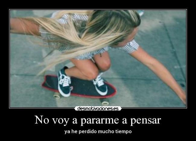 No voy a pararme a pensar - ya he perdido mucho tiempo