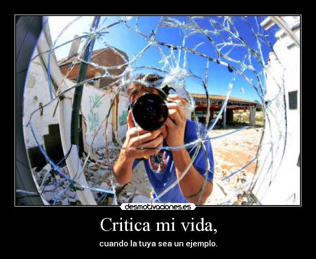 Critica mi vida, - cuando la tuya sea un ejemplo.