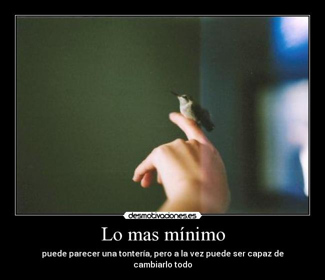Lo mas mínimo - puede parecer una tontería, pero a la vez puede ser capaz de cambiarlo todo