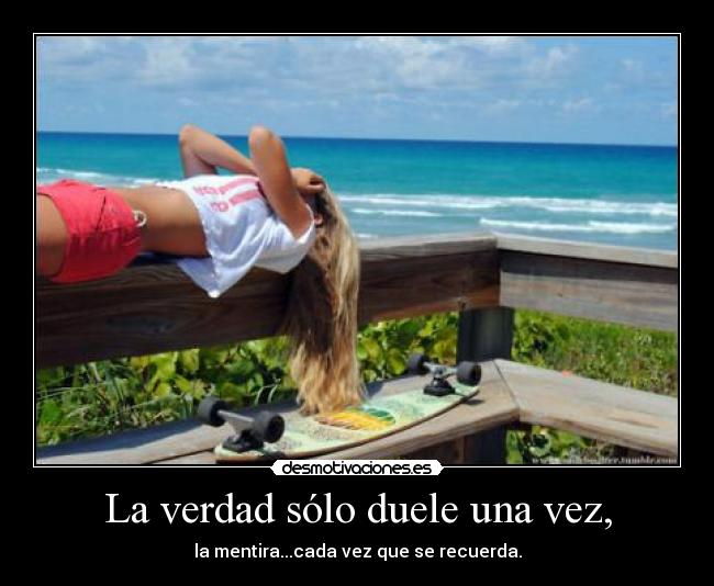 La verdad sólo duele una vez, -