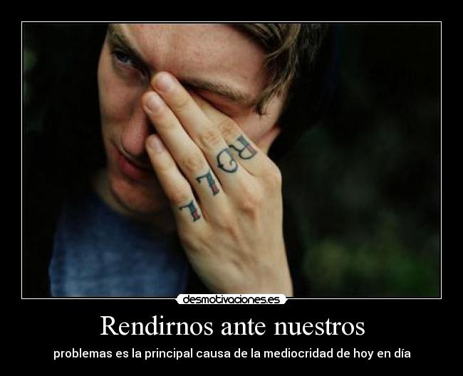 Rendirnos ante nuestros - problemas es la principal causa de la mediocridad de hoy en día