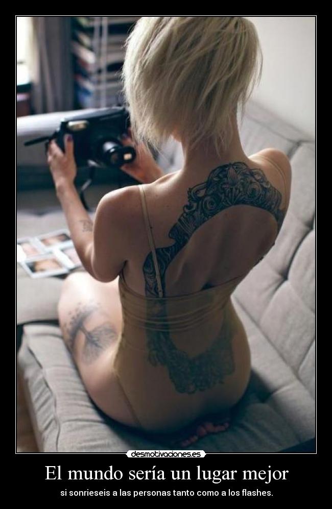 El mundo sería un lugar mejor - si sonrieseis a las personas tanto como a los flashes.