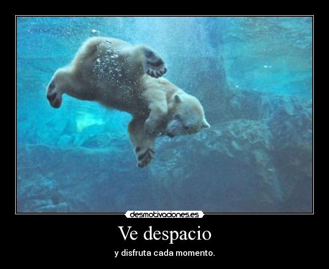 Ve despacio - y disfruta cada momento.