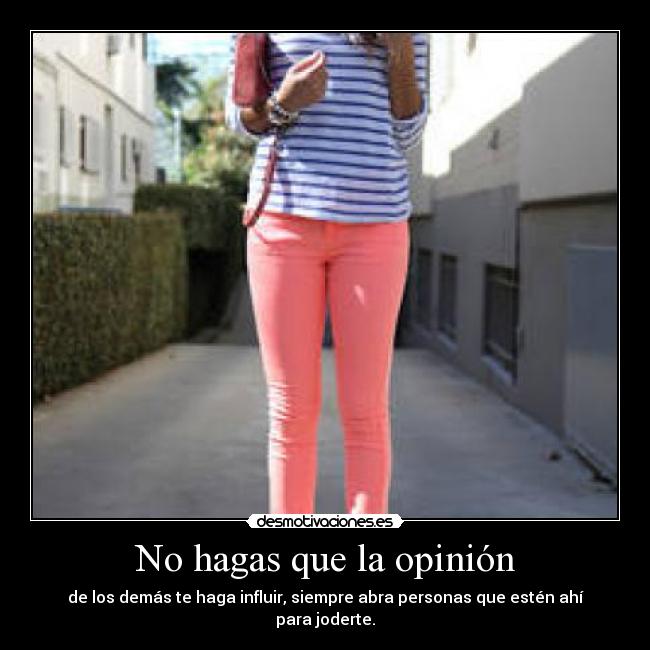 No hagas que la opinión - de los demás te haga influir, siempre abra personas que estén ahí para joderte.