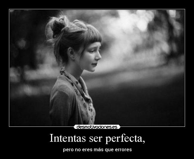 Intentas ser perfecta, -