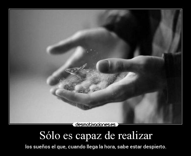 Sólo es capaz de realizar - los sueños el que, cuando llega la hora, sabe estar despierto.