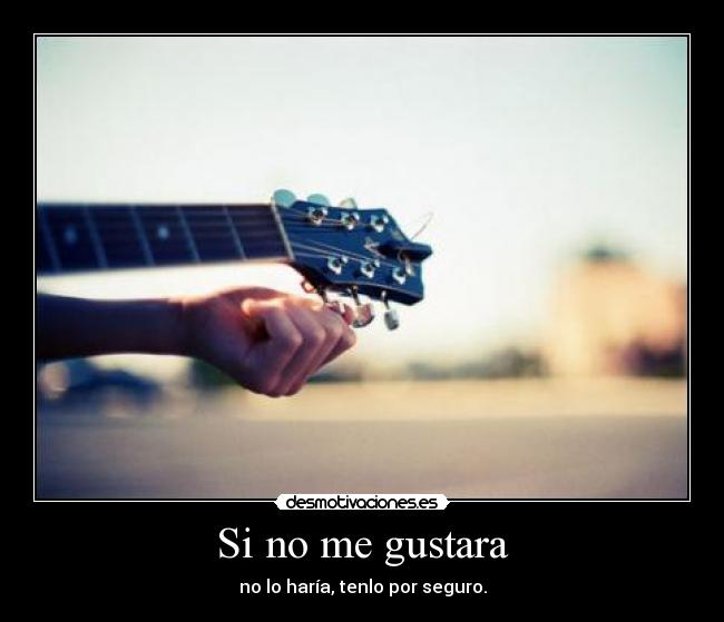 Si no me gustara -