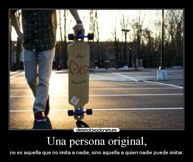 Una persona original, - no es aquella que no imita a nadie, sino aquella a quien nadie puede imitar.