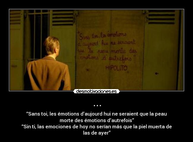 ... - “Sans toi, les émotions d’aujourd hui ne seraient que la peau
morte des émotions d’autrefois”
“Sin ti, las emociones de hoy no serían más que la piel muerta de
las de ayer”