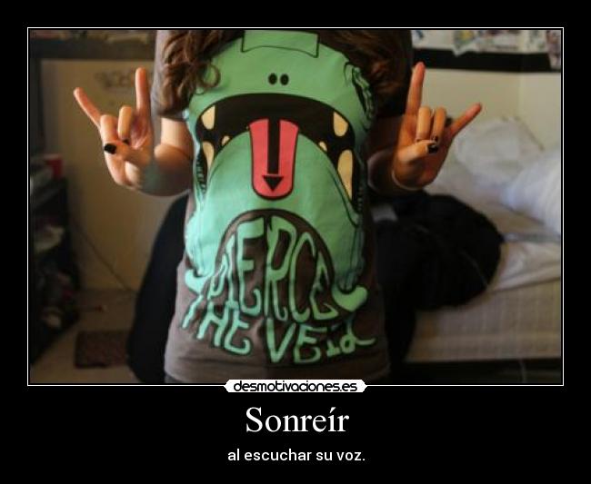 Sonreír - al escuchar su voz.