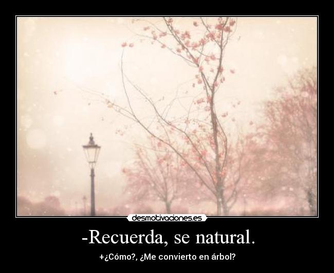 -Recuerda, se natural. -