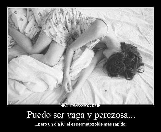 Puedo ser vaga y perezosa... - ...pero un día fui el espermatozoide más rápido.