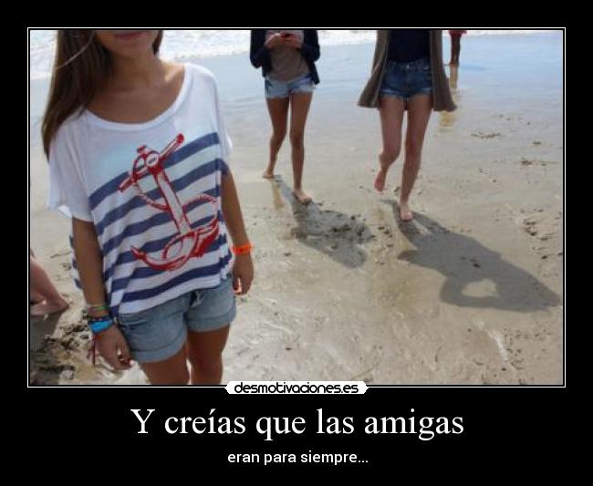 Y creías que las amigas -
