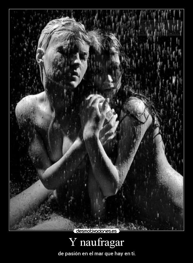 Y naufragar - de pasión en el mar que hay en ti.