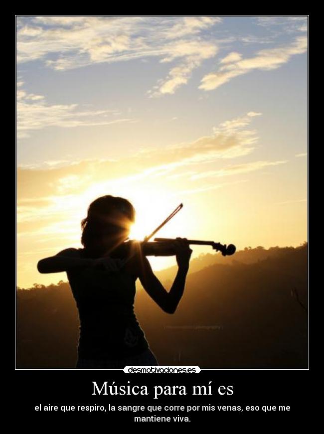 Música para mí es - el aire que respiro, la sangre que corre por mis venas, eso que me mantiene viva.