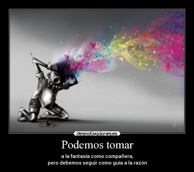 Podemos tomar - a la fantasía como compañera,
pero debemos seguir como guía a la razón