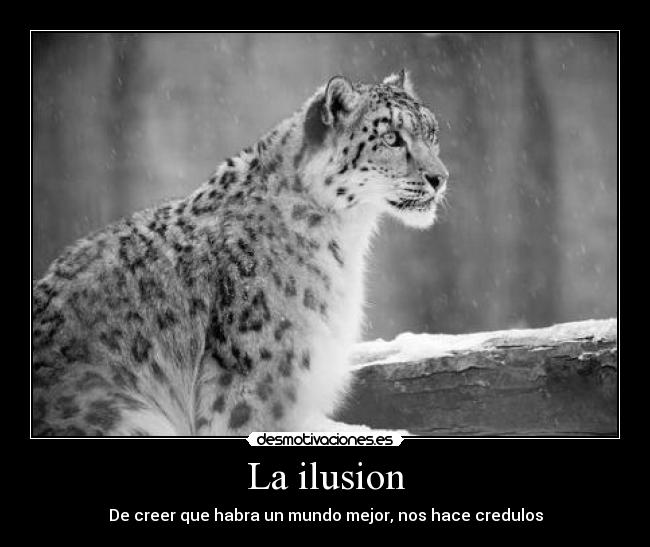 La ilusion - De creer que habra un mundo mejor, nos hace credulos