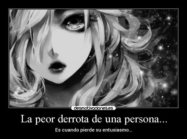 La peor derrota de una persona... - Es cuando pierde su entusiasmo...