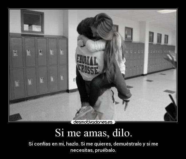 Si me amas, dilo. - Si confías en mi, hazlo. Si me quieres, demuéstralo y si me necesitas, pruébalo.