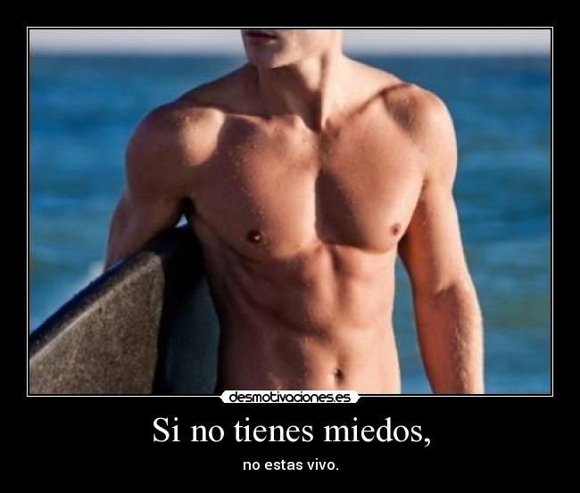 Si no tienes miedos, - no estas vivo.