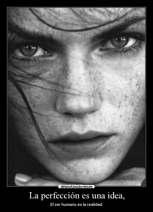 La perfección es una idea, -