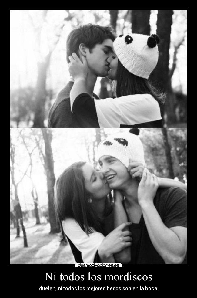 Ni todos los mordiscos - duelen, ni todos los mejores besos son en la boca.