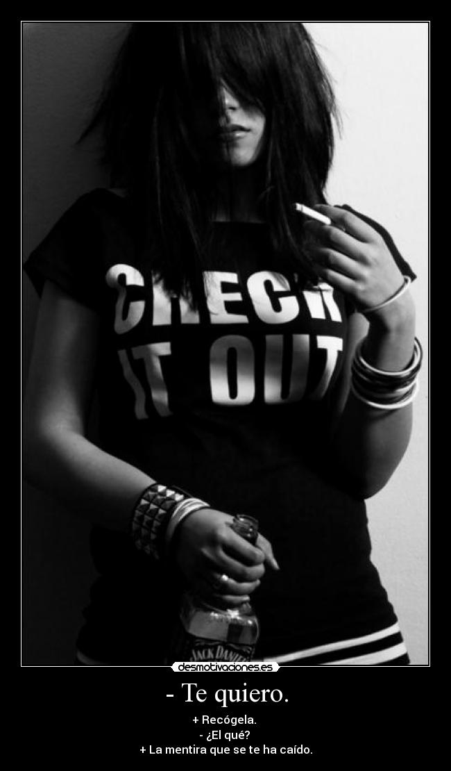 - Te quiero. - + Recógela.
- ¿El qué?
+ La mentira que se te ha caído.