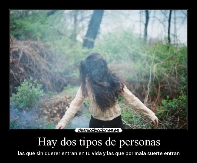 Hay dos tipos de personas - las que sin querer entran en tu vida y las que por mala suerte entran