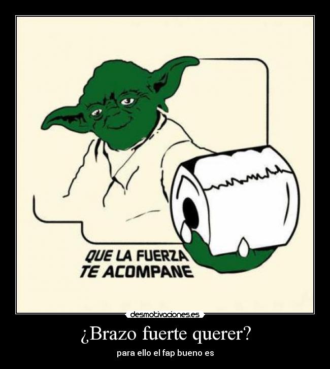 ¿Brazo fuerte querer? -