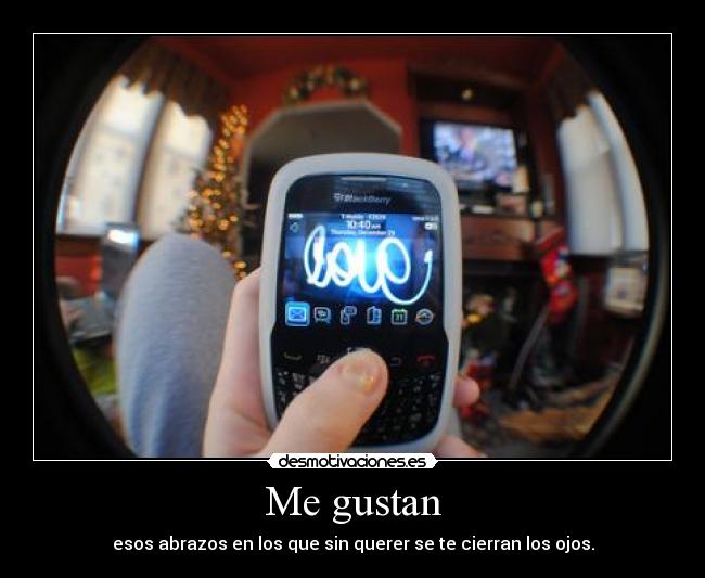 Me gustan - esos abrazos en los que sin querer se te cierran los ojos.