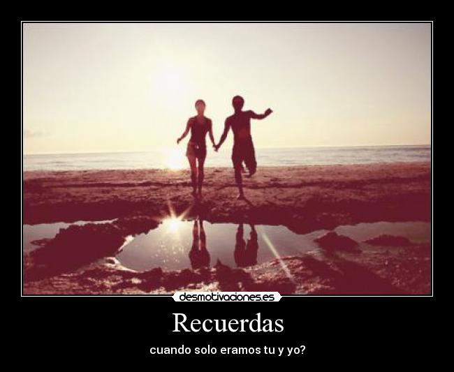 Recuerdas - cuando solo eramos tu y yo?