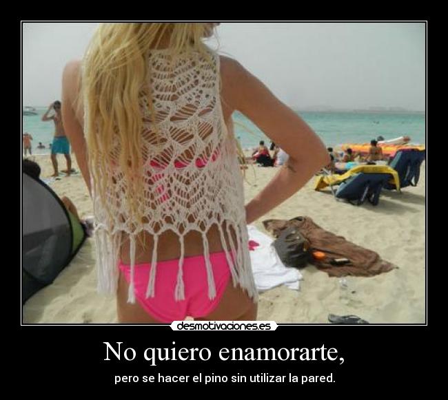 No quiero enamorarte, - pero se hacer el pino sin utilizar la pared.