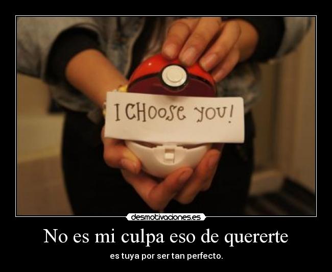 No es mi culpa eso de quererte -