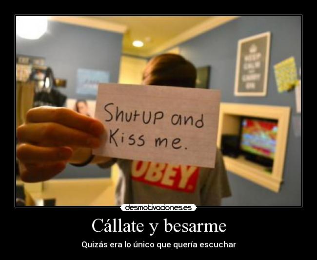 Cállate y besarme - Quizás era lo único que quería escuchar♥
