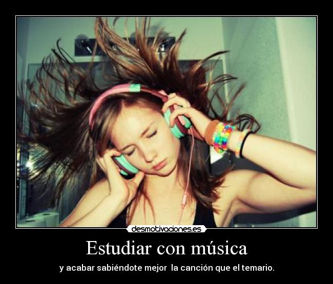 Estudiar con música - y acabar sabiéndote mejor la canción que el temario.