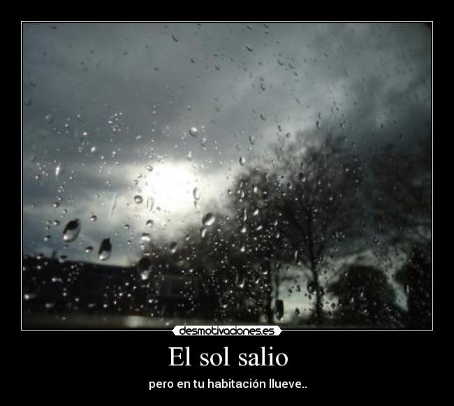 El sol salio - pero en tu habitación llueve..