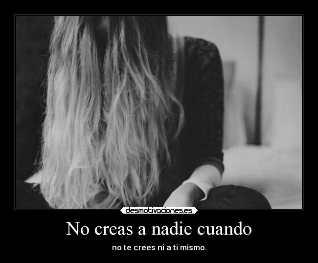 No creas a nadie cuando - no te crees ni a ti mismo.