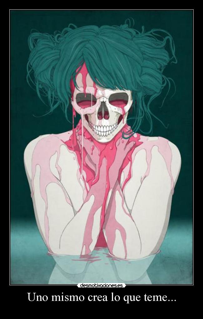 Uno mismo crea lo que teme... -