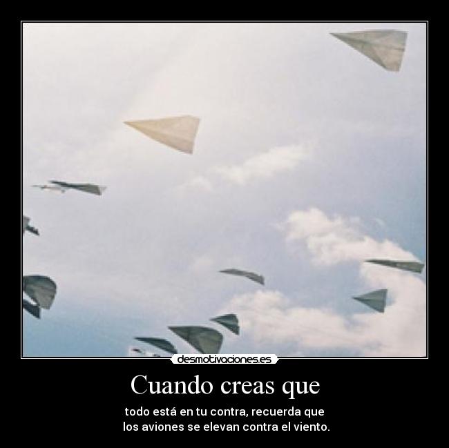 Cuando creas que - todo está en tu contra, recuerda que
 los aviones se elevan contra el viento.