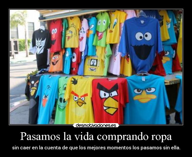Pasamos la vida comprando ropa - sin caer en la cuenta de que los mejores momentos los pasamos sin ella.