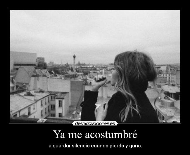 Ya me acostumbré - a guardar silencio cuando pierdo y gano.