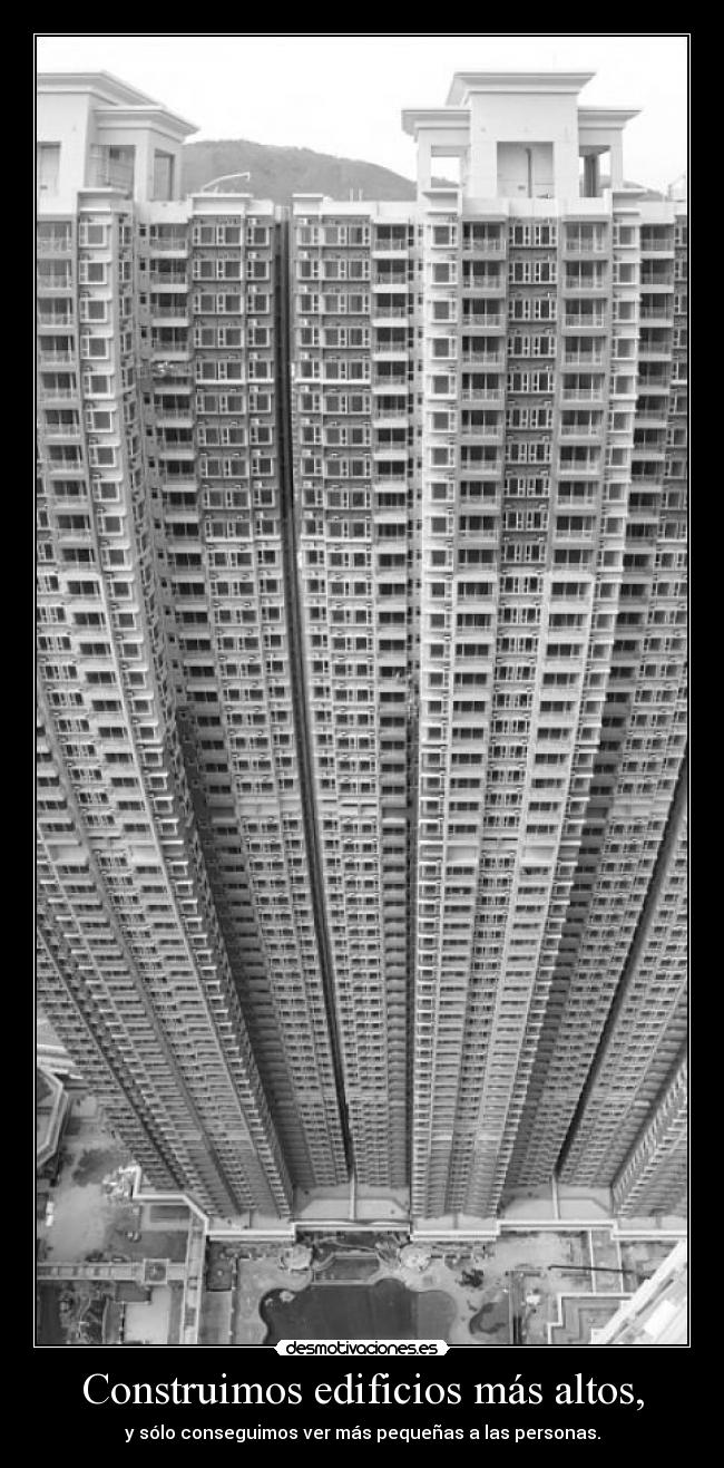 Construimos edificios más altos, - y sólo conseguimos ver más pequeñas a las personas.