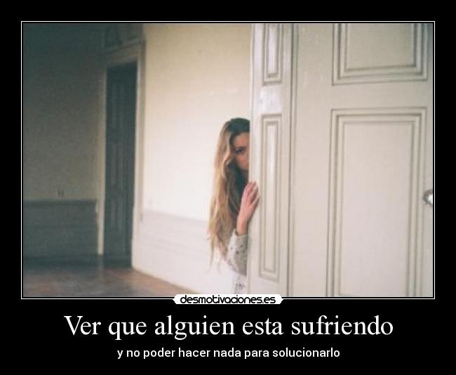 Ver que alguien esta sufriendo - 