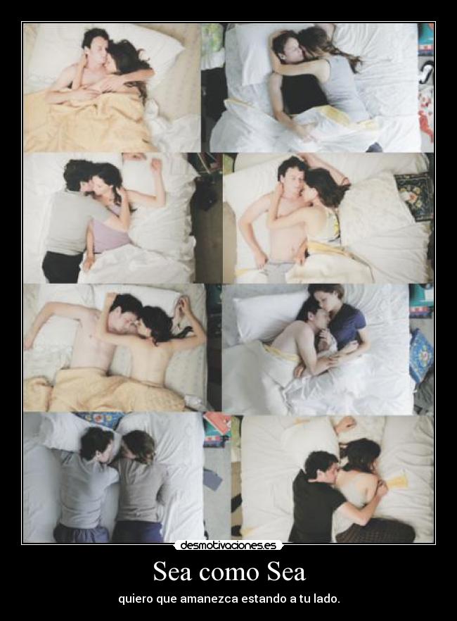 Sea como Sea - quiero que amanezca estando a tu lado.