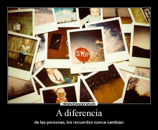 A diferencia - de las personas, los recuerdos nunca cambian.